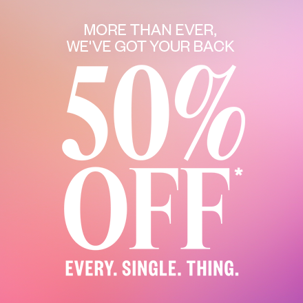 50% Off* Every. Single. Thing.